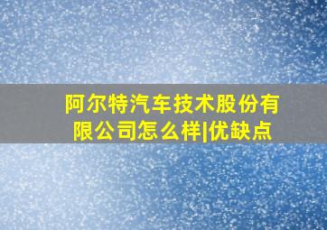 阿尔特汽车技术股份有限公司怎么样|优缺点